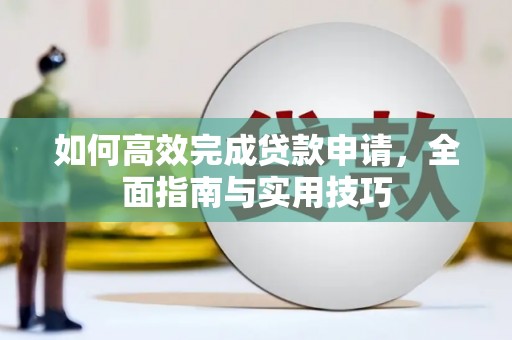 嘉兴如何高效完成贷款申请，全面指南与实用技巧