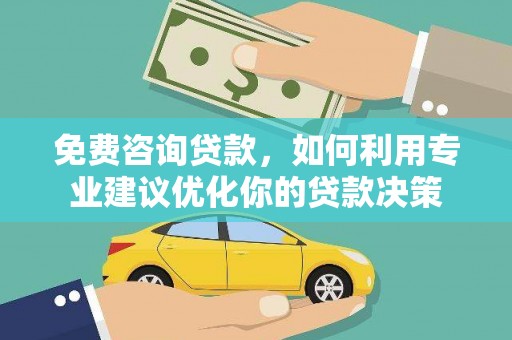 嘉兴免费咨询贷款，如何利用专业建议优化你的贷款决策