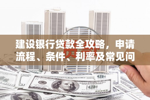 嘉兴建设银行贷款全攻略，申请流程、条件、利率及常见问题解答