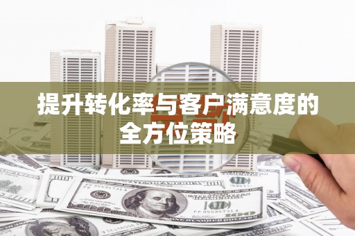 嘉兴提升转化率与客户满意度的全方位策略