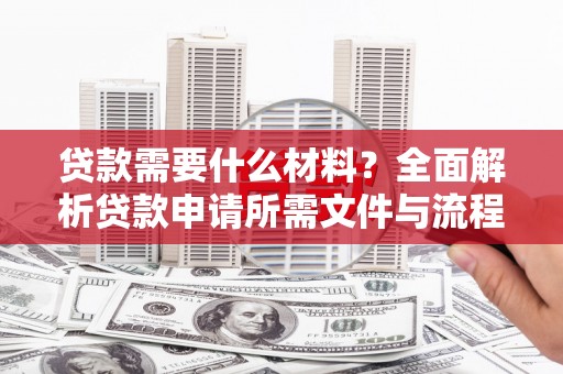 嘉兴贷款需要什么材料？全面解析贷款申请所需文件与流程