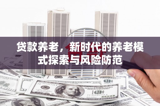 嘉兴贷款养老，新时代的养老模式探索与风险防范