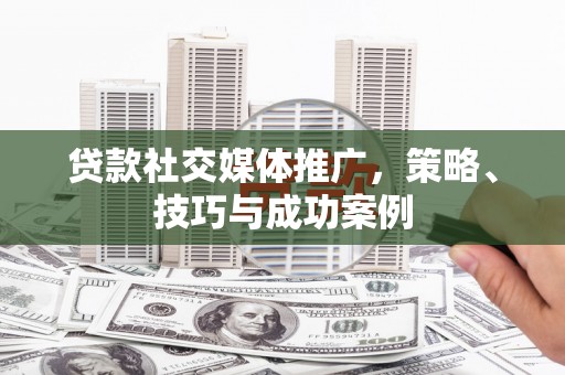 嘉兴贷款社交媒体推广，策略、技巧与成功案例